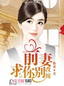 前妻，求你别改嫁/前妻要改嫁/亿万婚约,前妻已改嫁